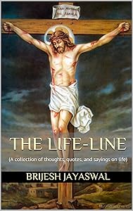 THE LIFE-LINE: (An Amazing Collection Of Ultimate Thoughts On Life) by B. Jayaswal