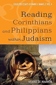 Reading Corinthians and Philippians within Judaism: Collected Essays of Mark D. Nanos, vol. 4 by Mark D. Nanos