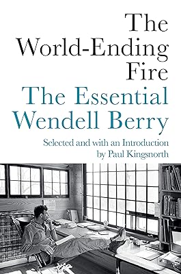 The World-Ending Fire: The Essential Wendell Berry