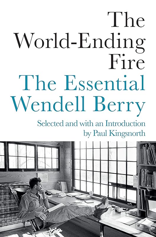 The World-Ending Fire: The Essential Wendell Berry by Wendell Berry