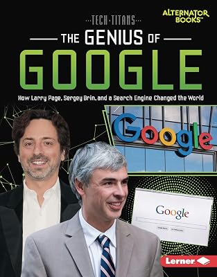The Genius of Google: How Larry Page, Sergey Brin, and a Search Engine Changed the World (Tech Titans (Alternator Books ®))
