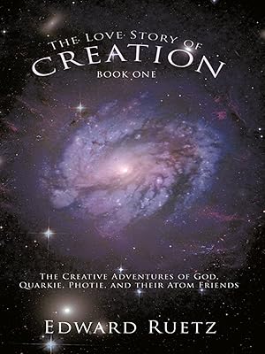 The Love Story of Creation: Book One: The Creative Adventures of God, Quarkie, Photie, and Their Atom Friends