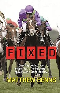 Fixed: Cheating, Doping, Rape and Murder – The Inside Track on Australia’s Racing Industry by Matthew Benns