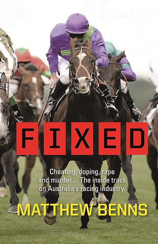 Fixed: Cheating, Doping, Rape and Murder – The Inside Track on Australia’s Racing Industry by Matthew Benns
