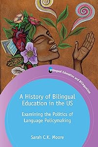 A History of Bilingual Education in the US: Examining the Politics of Language Policymaking (Bilingual Education & Bilingualism, 129) (Volume 129) by Dr. Sarah C.K. Moore