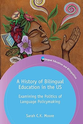A History of Bilingual Education in the US: Examining the Politics of Language Policymaking (Bilingual Education & Bilingualism, 129) (Volume 129)