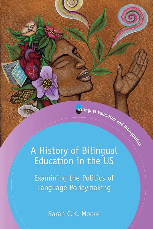 A History of Bilingual Education in the US: Examining the Politics of Language Policymaking (Bilingual Education & Bilingualism, 129) (Volume 129) by Dr. Sarah C.K. Moore