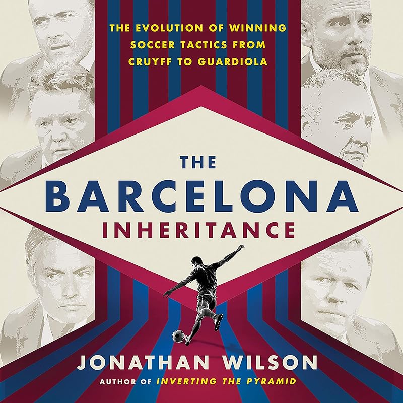 The Barcelona Inheritance: The Evolution of Winning Soccer Tactics from Cruyff to Guardiola by Jonathan Wilson