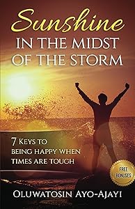 Sunshine in the Midst of the Storm: 7 Keys to Being Happy when Times are Tough by Oluwatosin Ayo-Ajayi