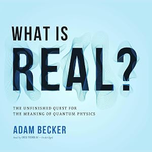What Is Real?: The Unfinished Quest for the Meaning of Quantum Physics by Adam Becker