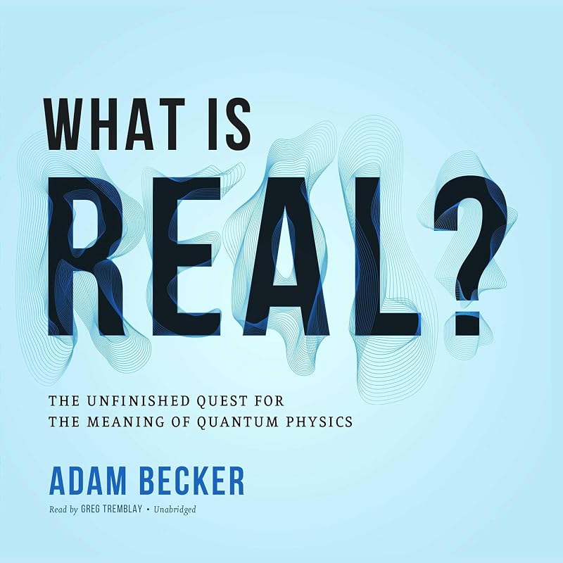 What Is Real?: The Unfinished Quest for the Meaning of Quantum Physics by Adam Becker