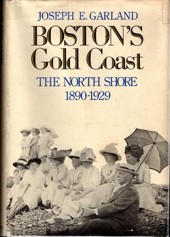 Boston's Gold Coast: The North Shore, 1890-1929 by Joseph E. Garland