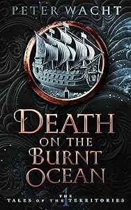 Death on the Burnt Ocean: The Tales of the Territories, Book One by Peter Wacht