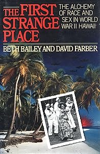 The First Strange Place: The Alchemy of Race and Sex in World War II Hawaii by Beth Bailey