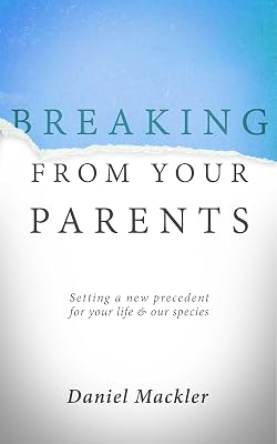 Breaking from Your Parents: Setting a New Precedent for Your Life and Our Species