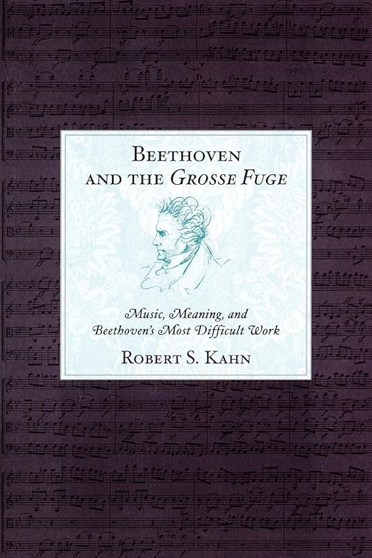 Beethoven and the Grosse Fuge: Music, Meaning, and Beethoven's Most Difficult Work by Robert S. Kahn