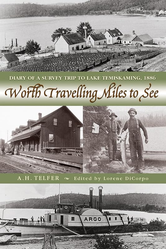 Worth Travelling Miles to See: Diary of a Survey Trip to Lake Temiskaming, 1886 by A.H. Telfer