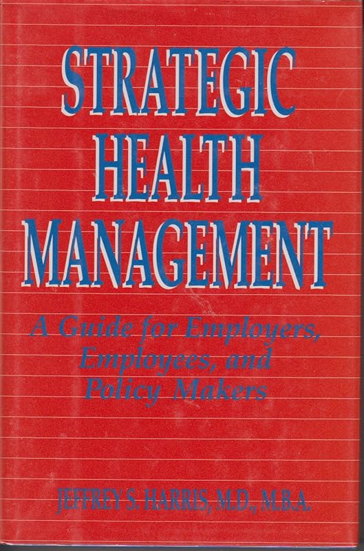 Strategic Health Management: A Guide for Employers, Employees, and Policy Makers (JOSSEY BASS/AHA PRESS SERIES) by Jeffrey S. Harris
