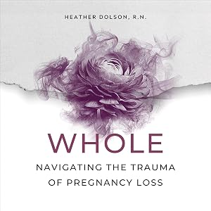 Whole: Navigating the Trauma of Pregnancy Loss by Heather Dolson