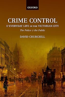 Crime Control and Everyday Life in the Victorian City: The Police and the Public