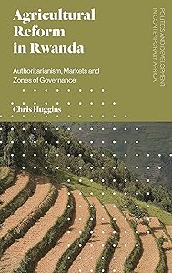 Agricultural Reform in Rwanda: Authoritarianism, Markets and Zones of Governance (Politics and Development in Contemporary Africa) by Chris Huggins