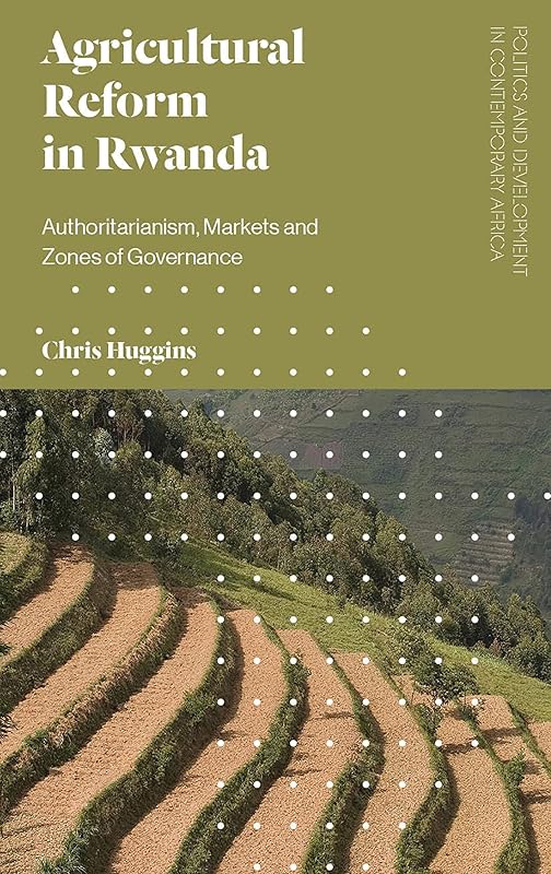 Agricultural Reform in Rwanda: Authoritarianism, Markets and Zones of Governance (Politics and Development in Contemporary Africa) by Chris Huggins