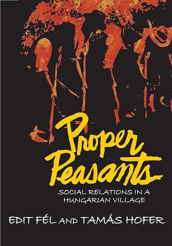 Proper Peasants: Social Relations in a Hungarian Village by Tamas Hofer