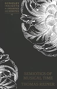 Semiotics of Musical Time (Berkeley Insights in Linguistics and Semiotics) by Thomas Reiner