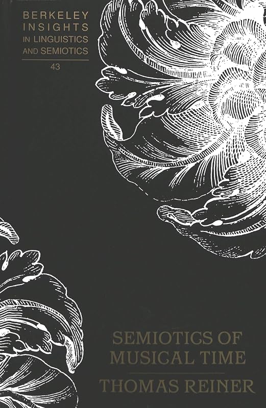 Semiotics of Musical Time (Berkeley Insights in Linguistics and Semiotics) by Thomas Reiner