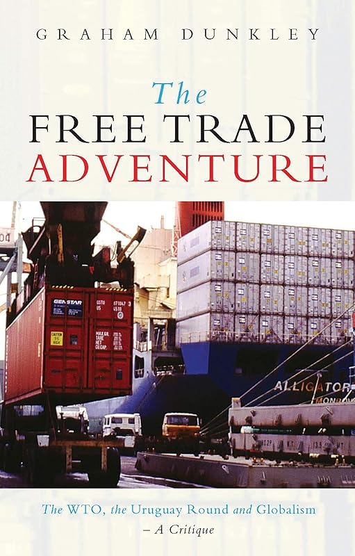 The Free Trade Adventure: The WTO, the Uruguay Round and Globalism: A Critique by Graham Dunkley