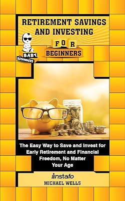 Retirement Savings and Investing for Beginners: The Easy Way to Save and Invest for Early Retirement and Financial Freedom, No Matter Your Age (Baby Beginners)