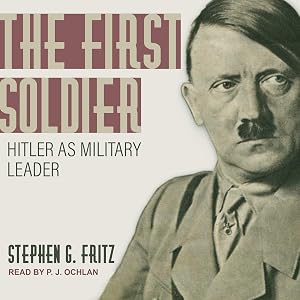 The First Soldier: Hitler as Military Leader by Stephen G. Fritz