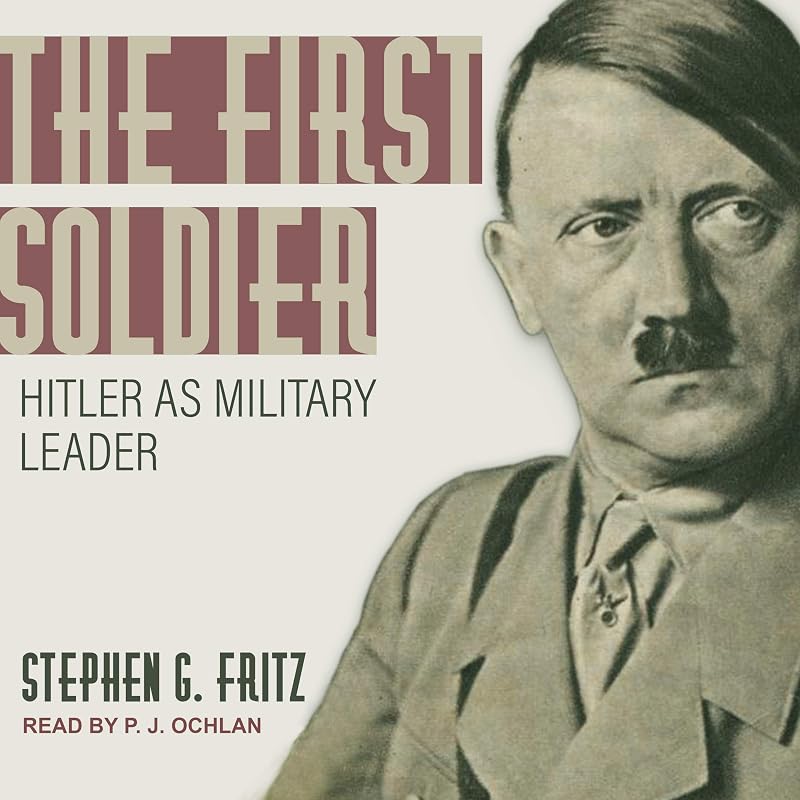 The First Soldier: Hitler as Military Leader by Stephen G. Fritz
