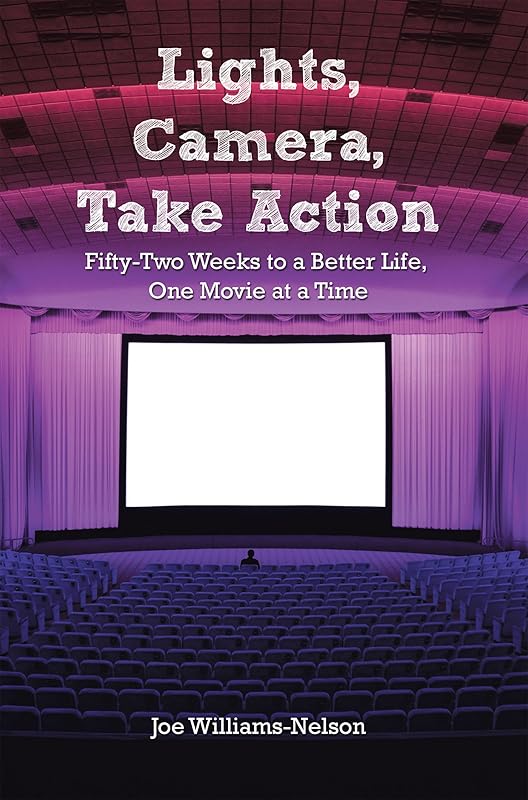 Lights, Camera, Take Action: Fifty-Two Weeks to a Better Life, One Movie at a Time by Joe Williams-Nelson