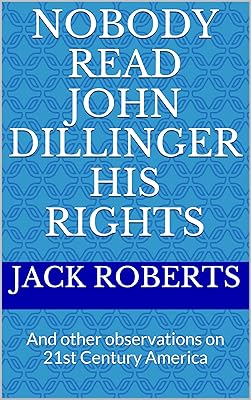 Nobody Read John Dillinger His Rights: And other observations on 21st Century America