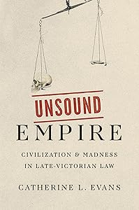 Unsound Empire: Civilization and Madness in Late-Victorian Law by Catherine L. Evans