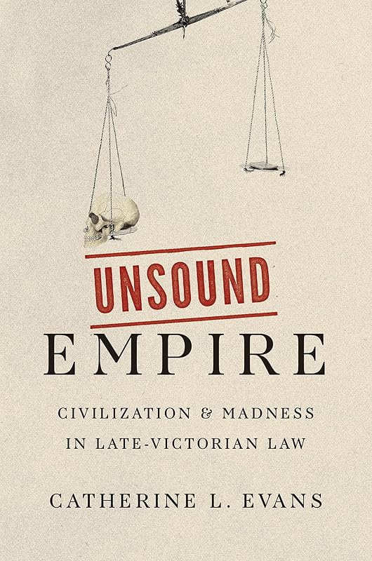 Unsound Empire: Civilization and Madness in Late-Victorian Law by Catherine L. Evans