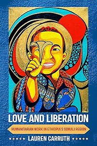 Love and Liberation: Humanitarian Work in Ethiopia's Somali Region by Lauren Carruth