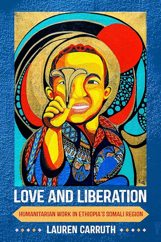 Love and Liberation: Humanitarian Work in Ethiopia's Somali Region by Lauren Carruth