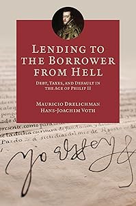 Lending to the Borrower from Hell: Debt, Taxes, and Default in the Age of Philip II (The Princeton Economic History of the Western World Book 47) by Mauricio Drelichman