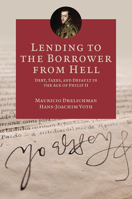 Lending to the Borrower from Hell: Debt, Taxes, and Default in the Age of Philip II (The Princeton Economic History of the Western World Book 47) by Mauricio Drelichman