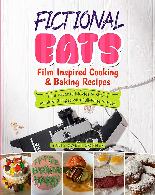 Fictional Eats Film Inspired Cooking & Baking Recipes: Your Favorite Movies & Shows Inspired Food by Salty Sweet Corner
