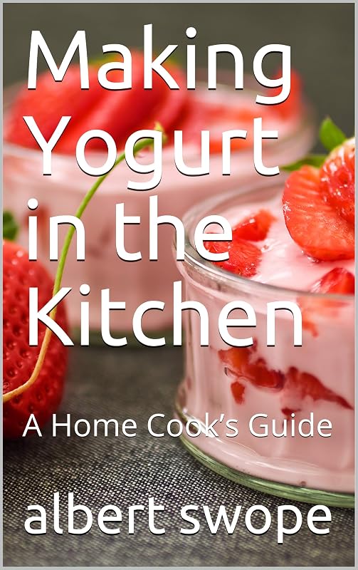 Making Yogurt in the Kitchen: A Home Cook’s Guide by albert swope