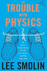 The Trouble with Physics: The Rise of String Theory, the Fall of a Science, and What Comes Next