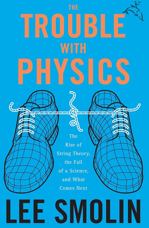 The Trouble with Physics: The Rise of String Theory, the Fall of a Science, and What Comes Next by Lee Smolin