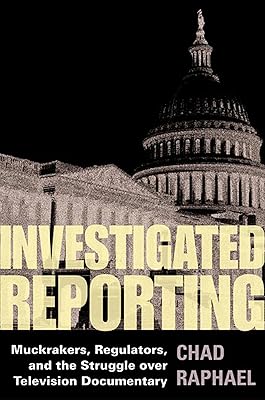 Investigated Reporting: Muckrakers, Regulators, and the Struggle over Television Documentary (The History of Media and Communication)