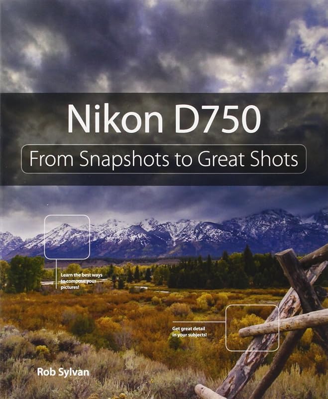 Nikon D750: From Snapshots to Great Shots by Rob Sylvan