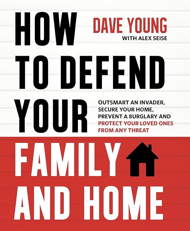 How to Defend Your Family and Home: Outsmart an Invader, Secure Your Home, Prevent a Burglary and Protect Your Loved Ones from Any Threat by Dave Young