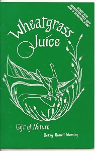 Wheatgrass Juice: Gift of Nature by Besty Russell-Manning