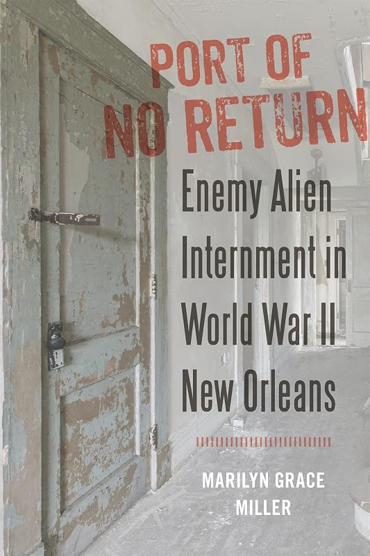 Port of No Return: Enemy Alien Internment in World War II New Orleans by Marilyn G. Miller